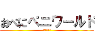 おぺにペニワールド (Ｘ－Ｏｖｅｒ)