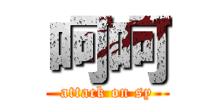 呵呵 (attack on sy)