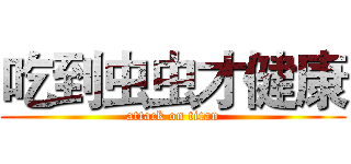 吃到虫虫才健康 (attack on titan)