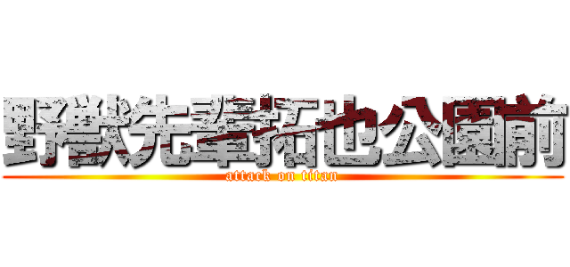 野獣先輩拓也公園前 (attack on titan)