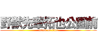野獣先輩拓也公園前 (attack on titan)