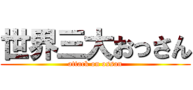 世界三大おっさん (attack on ossan)