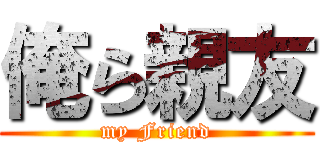 俺ら親友 (my Friend)