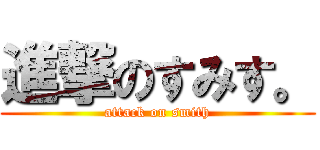 進撃のすみす。 (attack on smith)