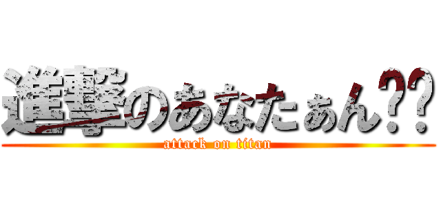 進撃のあなたぁん❤️ (attack on titan)