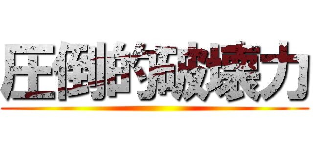 圧倒的破壊力 ()