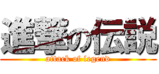進撃の伝説 (attack of legend)