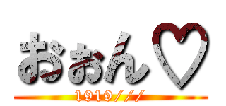 おぉん♡ (1919///)