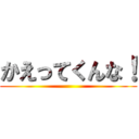 かえってくんな！ ()