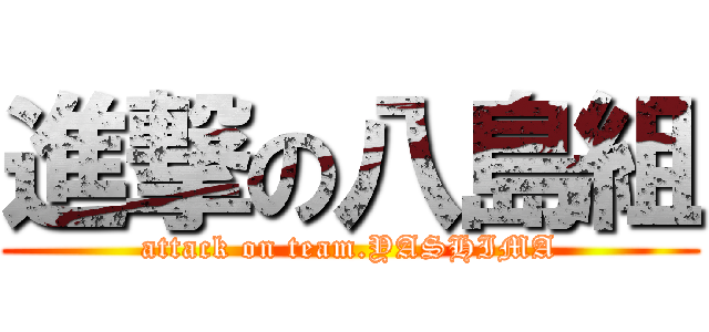 進撃の八島組 (attack on team.YASHIMA)