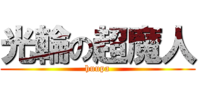 光輪の超魔人 (huupa)