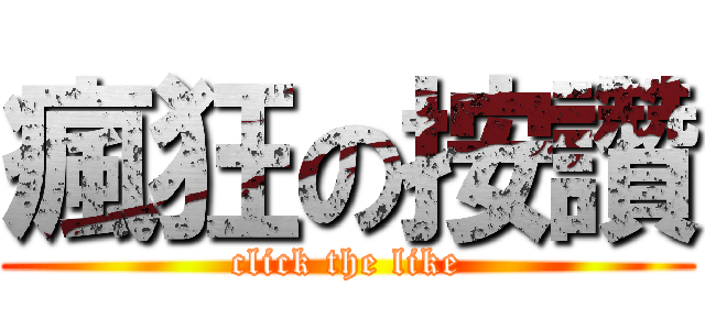 瘋狂の按讚 (click the like)