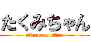 たくみちゃん (attack on titan)