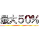 最大５０％ ()