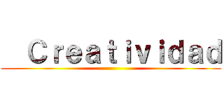   Ｃｒｅａｔｉｖｉｄａｄ ( )