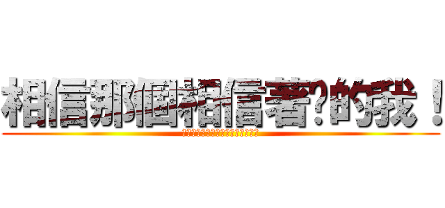相信那個相信著你的我！ (俺達を誰だと思ってやがる！！！！)