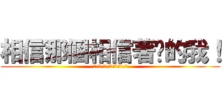相信那個相信著你的我！ (俺達を誰だと思ってやがる！！！！)