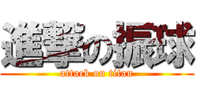 進撃の振球 (attack on titan)