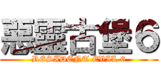 惡靈古堡６ (RESIDENT EVIL 6)