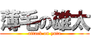 薄毛の雄太 (attack on yuta)