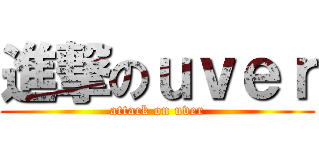 進撃のｕｖｅｒ (attack on uver)