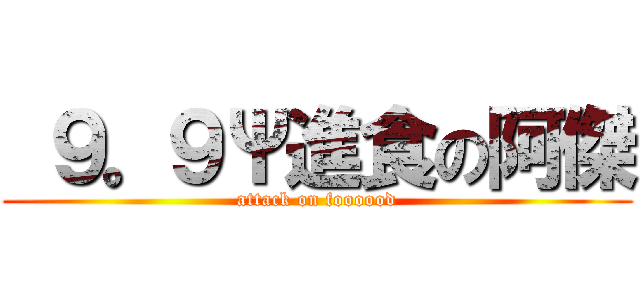  ９。９Ψ進食の阿傑 (attack on foooood)