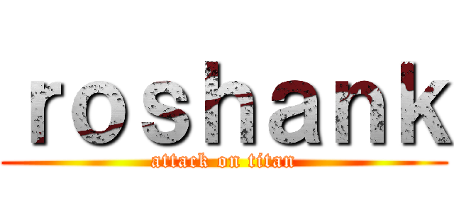 ｒｏｓｈａｎｋ (attack on titan)