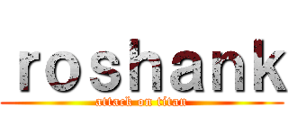 ｒｏｓｈａｎｋ (attack on titan)