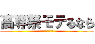 高専祭モテるなら (ここにアクセス！！)