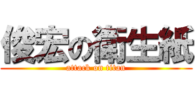 俊宏の衛生紙 (attack on titan)