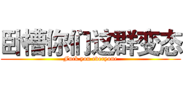 卧槽你们这群变态 (Fuck you everyone)