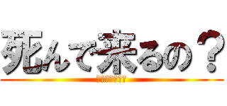 死んで来るの？ (死んで来るの？)