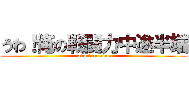 うわ！俺の戦闘力中途半端 (attack on titan)