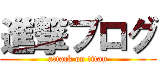 進撃ブログ (attack on titan)