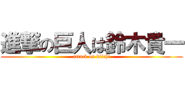 進撃の巨人は鈴木貴一 (attack on kiichi)