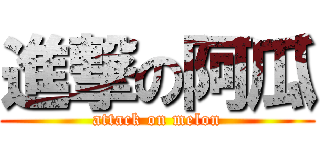 進撃の阿瓜 (attack on melon)