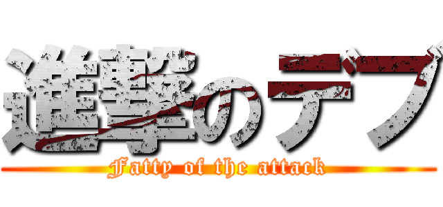 進撃のデブ (Fatty of the attack)