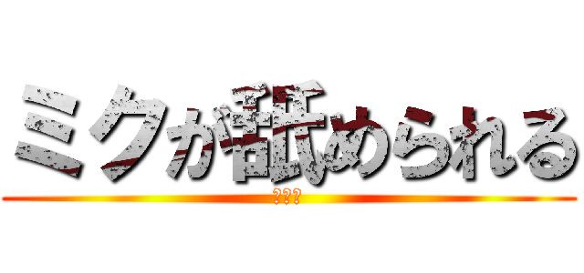 ミクが舐められる (エロく)