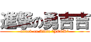 進撃の勇吉吉 (attack on Alvin “JECK”)