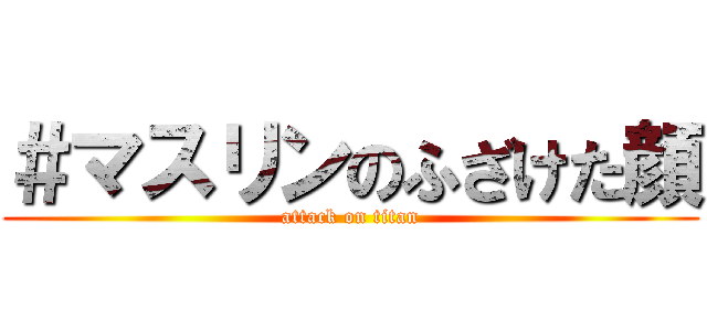 ＃マスリンのふざけた顔 (attack on titan)