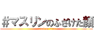 ＃マスリンのふざけた顔 (attack on titan)