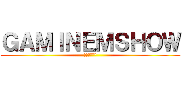 ＧＡＭＩＮＥＭＳＨＯＷ (金玉王子大上)