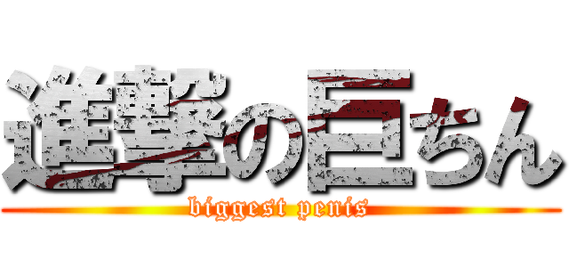 進撃の巨ちん (biggest penis)