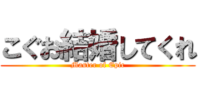 こぐお結婚してくれ (Master of Epic)