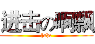 进击の啊飘 (hehe)