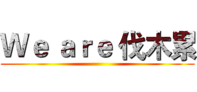 Ｗｅ ａｒｅ 伐木累 ()