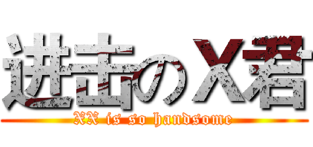 进击のＸ君 (XX is so handsome)