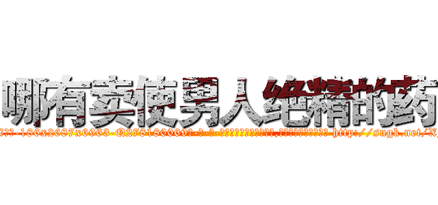 哪有卖使男人绝精的药 (哪有卖使男人绝精的药【电-186x2687x6963-Q278180069元-吉-药-业】我们做的是长期生意,靠的是老客户长期支持 http://sngk.net/XF2K00
)