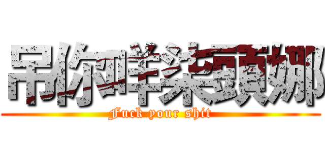 吊你咩柒頭娜 (Fuck your shit)