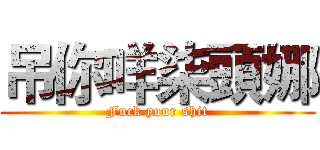 吊你咩柒頭娜 (Fuck your shit)